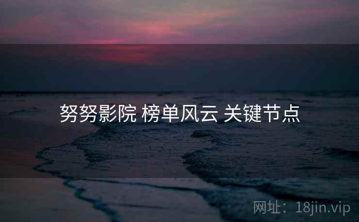 努努影院 榜单风云 关键节点  第2张