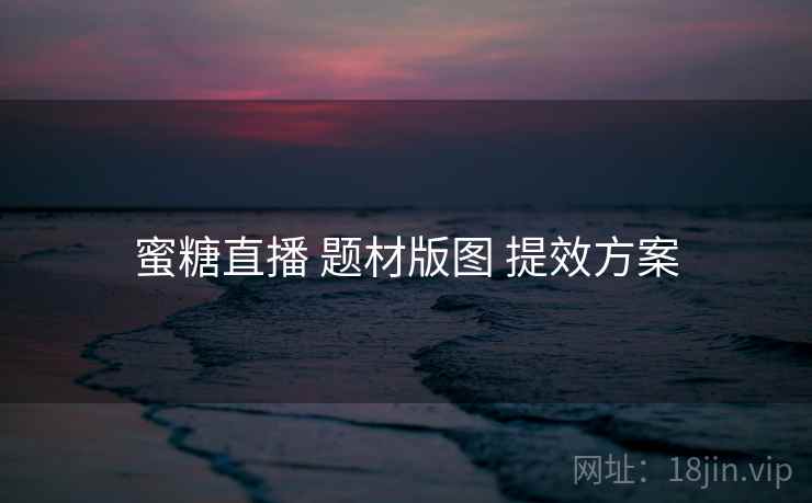 蜜糖直播 题材版图 提效方案  第1张