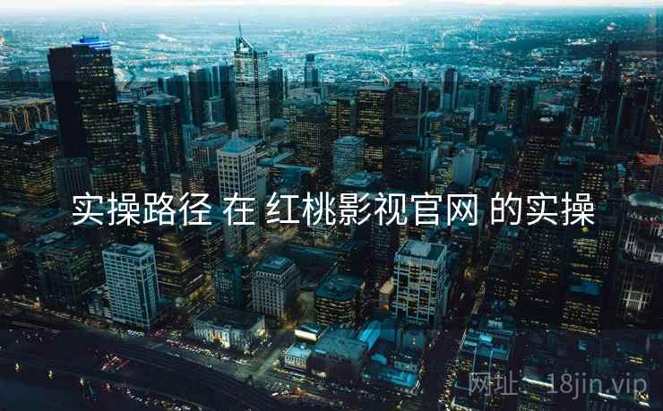 实操路径 在 红桃影视官网 的实操  第1张