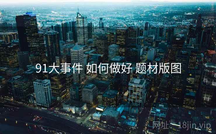 91大事件 如何做好 题材版图  第2张