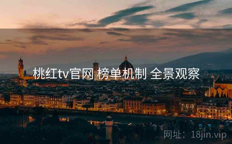 桃红tv官网 榜单机制 全景观察  第1张