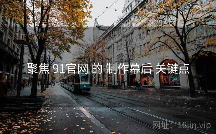 聚焦 91官网 的 制作幕后 关键点  第1张