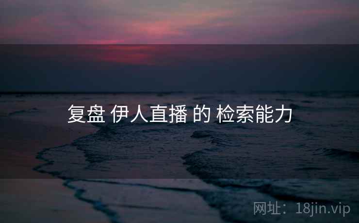 复盘 伊人直播 的 检索能力  第1张