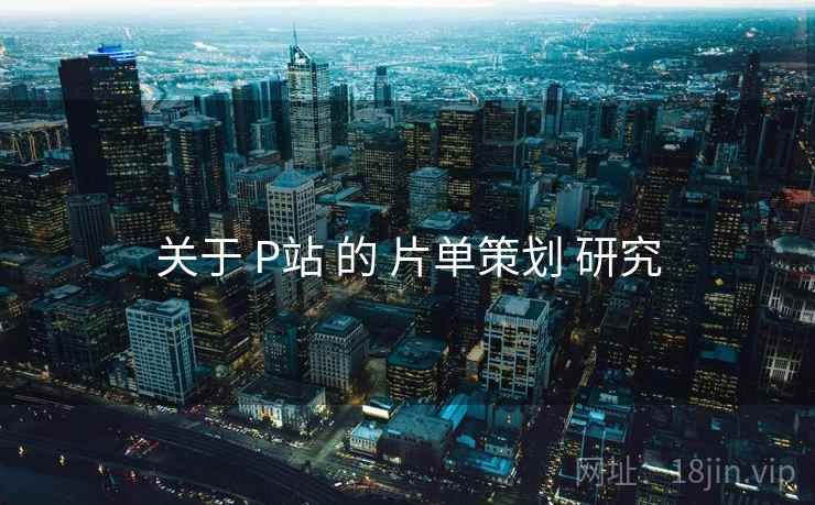 关于 P站 的 片单策划 研究  第1张