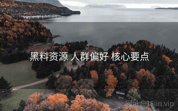 黑料资源 人群偏好 核心要点  第2张