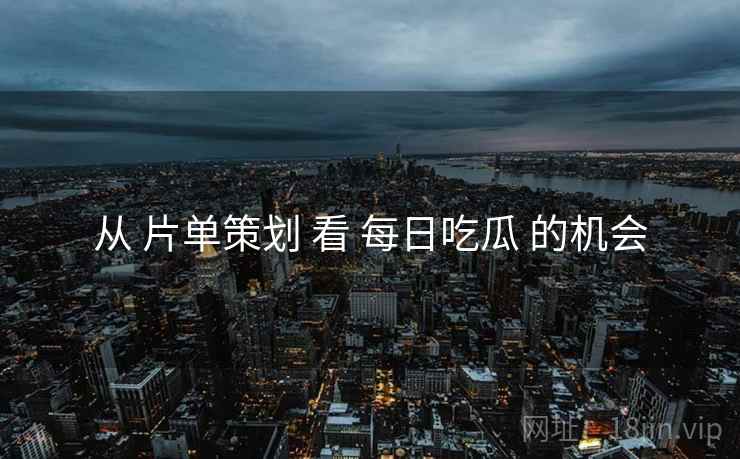 从 片单策划 看 每日吃瓜 的机会  第2张