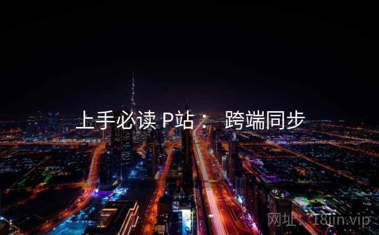上手必读 P站 ： 跨端同步  第1张