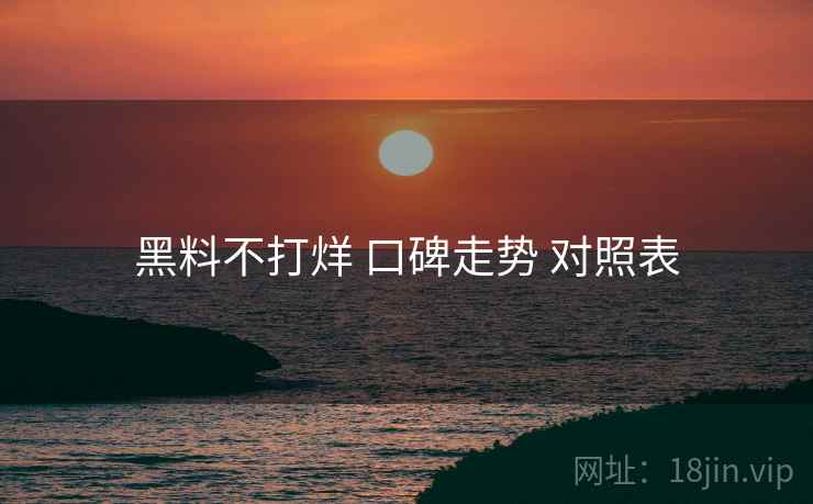 黑料不打烊 口碑走势 对照表  第2张