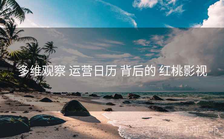 多维观察 运营日历 背后的 红桃影视  第1张