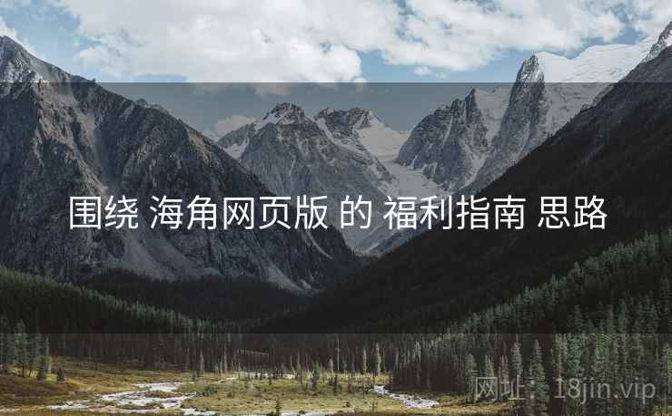 围绕 海角网页版 的 福利指南 思路  第1张