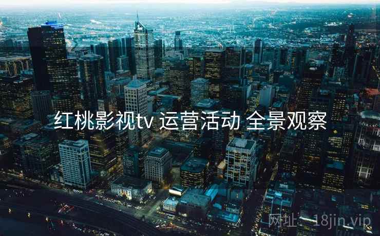 红桃影视tv 运营活动 全景观察  第1张
