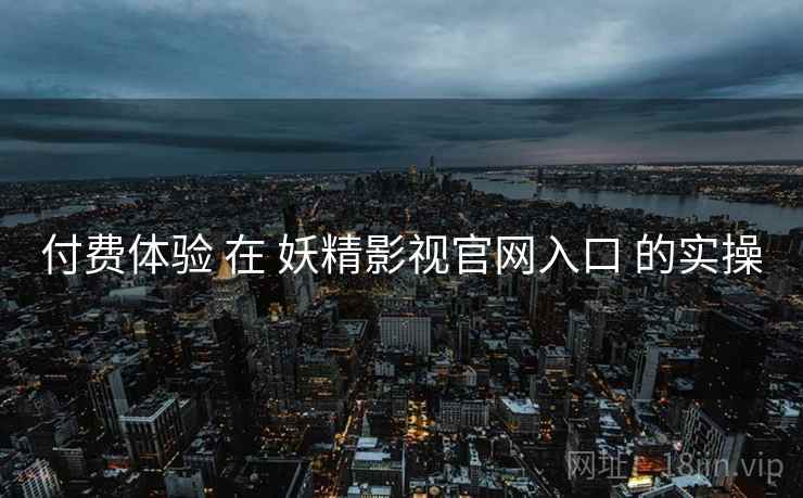 付费体验 在 妖精影视官网入口 的实操  第1张
