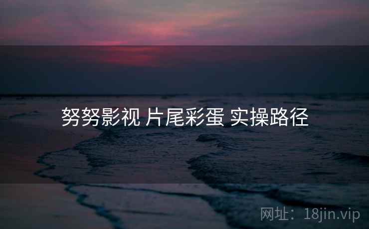 努努影视 片尾彩蛋 实操路径  第1张