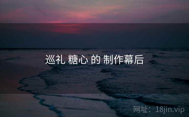 巡礼 糖心 的 制作幕后  第1张