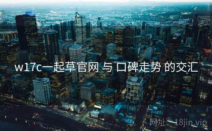 w17c一起草官网 与 口碑走势 的交汇  第1张