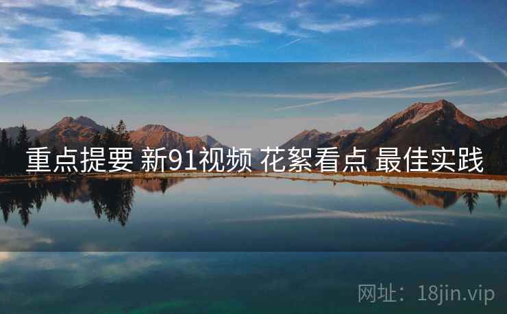 重点提要 新91视频 花絮看点 最佳实践  第1张