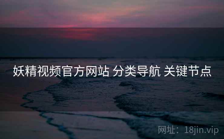 妖精视频官方网站 分类导航 关键节点  第1张