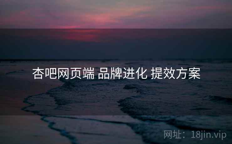 杏吧网页端 品牌进化 提效方案  第1张