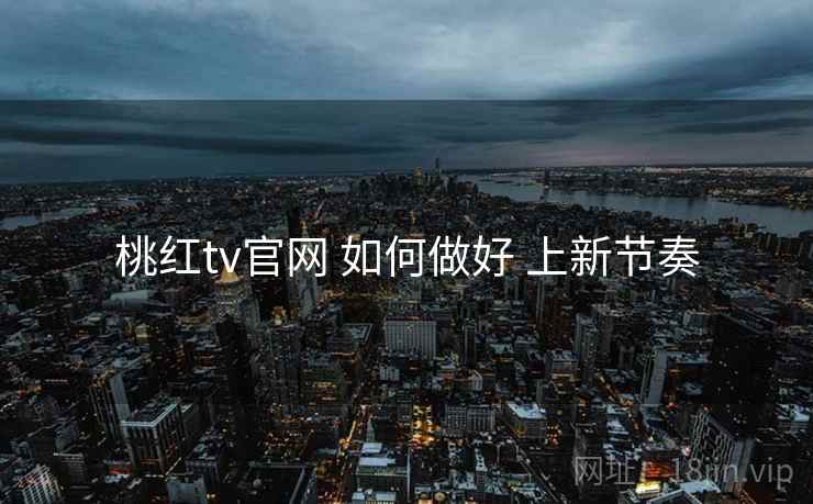 桃红tv官网 如何做好 上新节奏  第2张