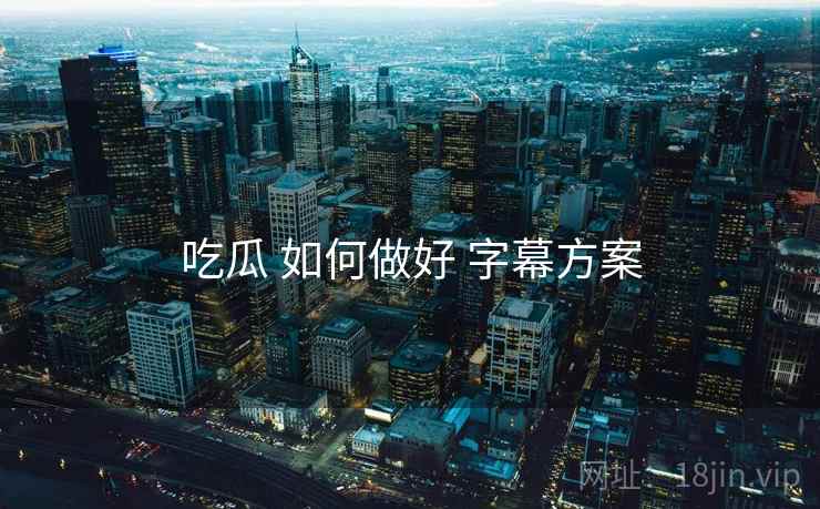 吃瓜 如何做好 字幕方案  第1张