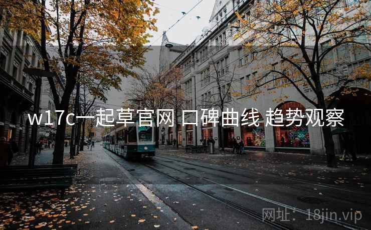 w17c一起草官网 口碑曲线 趋势观察  第2张