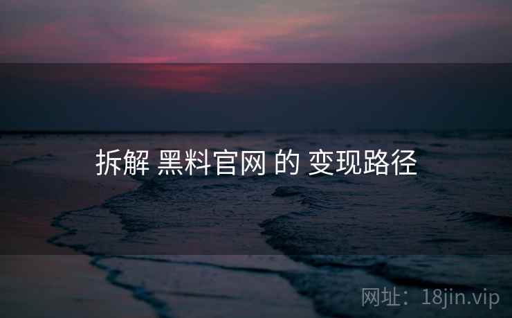 拆解 黑料官网 的 变现路径  第1张