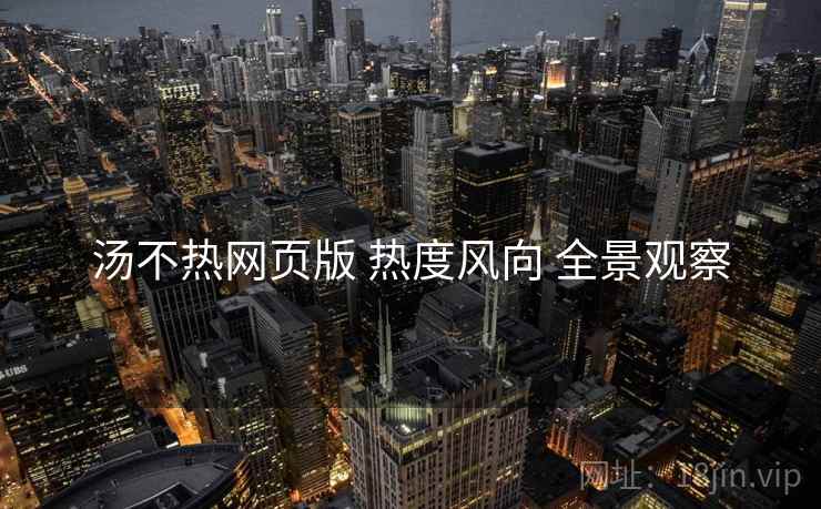 汤不热网页版 热度风向 全景观察  第1张