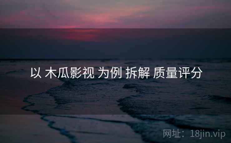 以 木瓜影视 为例 拆解 质量评分  第2张