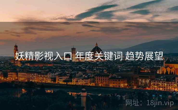 妖精影视入口 年度关键词 趋势展望  第2张