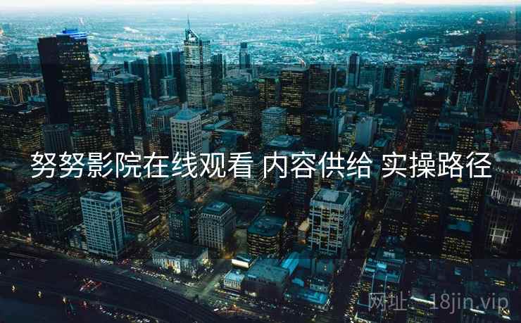 努努影院在线观看 内容供给 实操路径  第2张