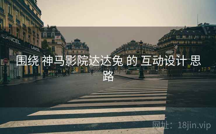 围绕 神马影院达达兔 的 互动设计 思路  第1张