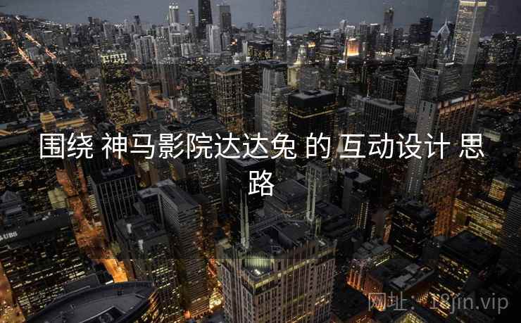 围绕 神马影院达达兔 的 互动设计 思路  第2张