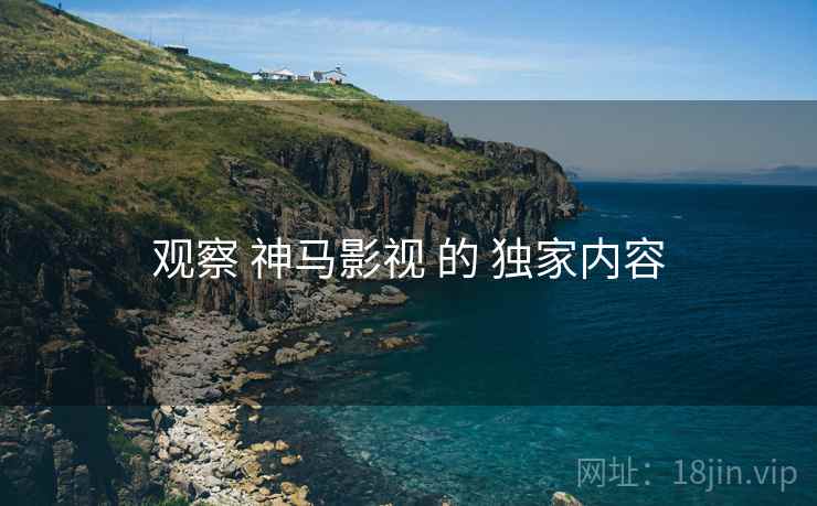 观察 神马影视 的 独家内容  第1张