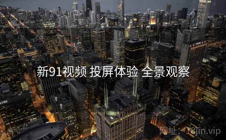 新91视频 投屏体验 全景观察  第2张