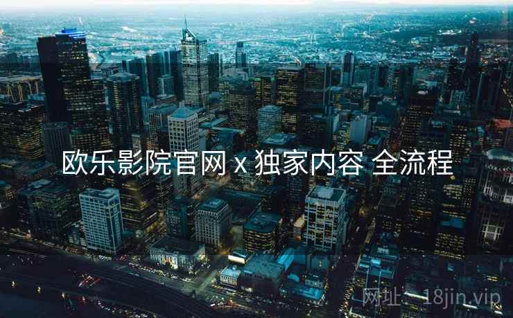 欧乐影院官网 x 独家内容 全流程  第2张