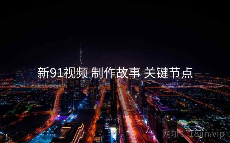 新91视频 制作故事 关键节点  第2张