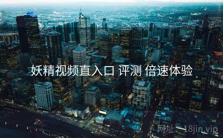 妖精视频直入口 评测 倍速体验  第2张