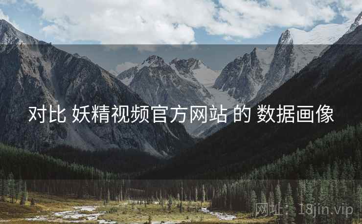 对比 妖精视频官方网站 的 数据画像  第1张