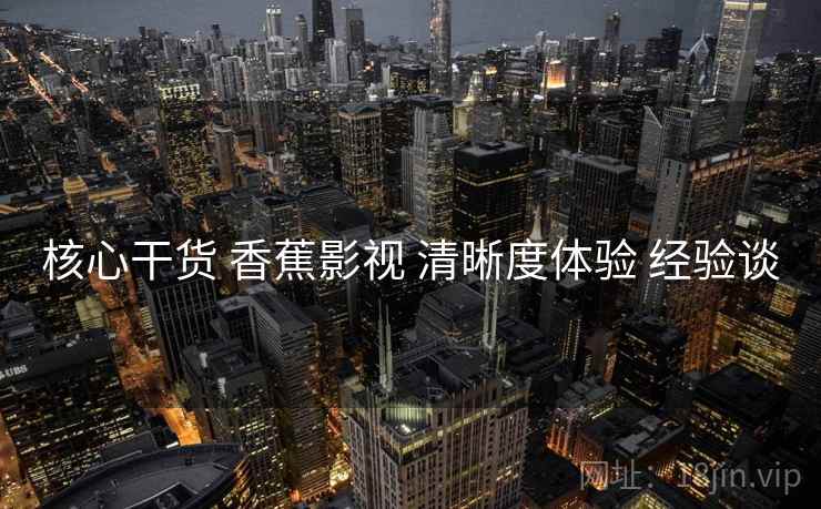 核心干货 香蕉影视 清晰度体验 经验谈  第1张