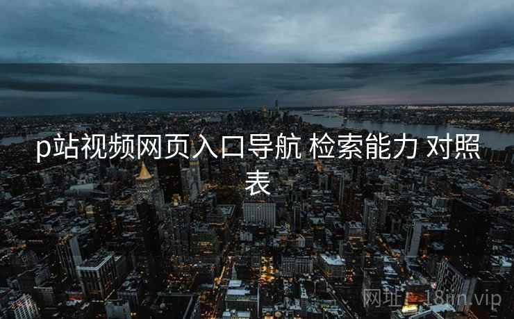p站视频网页入口导航 检索能力 对照表  第2张