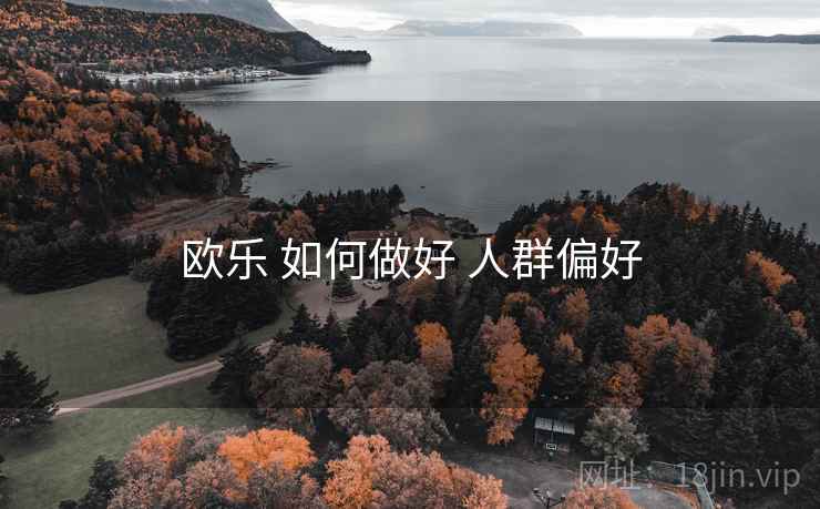欧乐 如何做好 人群偏好  第1张