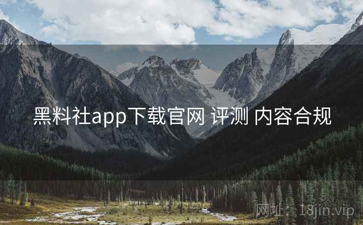 黑料社app下载官网 评测 内容合规  第1张