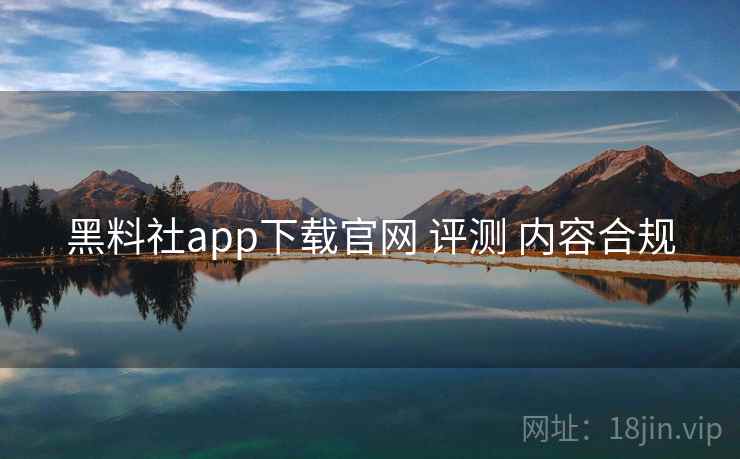 黑料社app下载官网 评测 内容合规  第2张