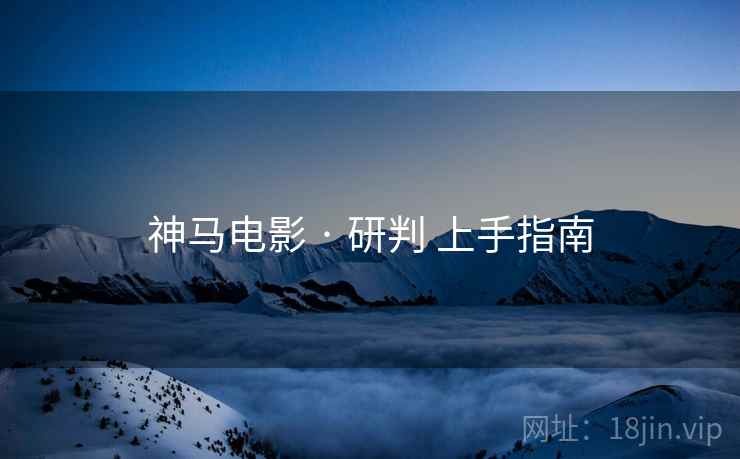 神马电影 · 研判 上手指南  第1张