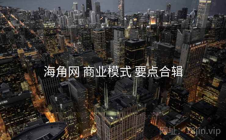海角网 商业模式 要点合辑  第1张
