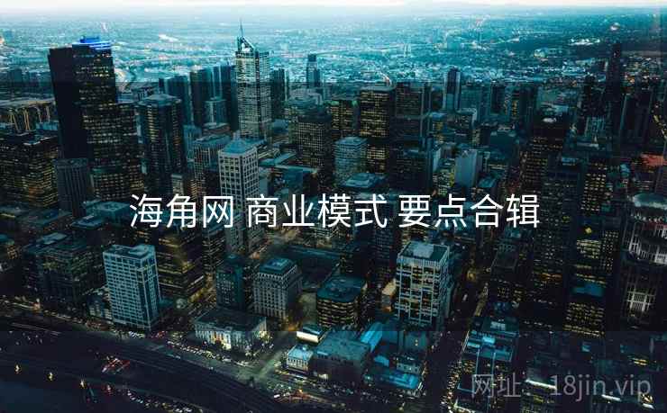 海角网 商业模式 要点合辑  第2张