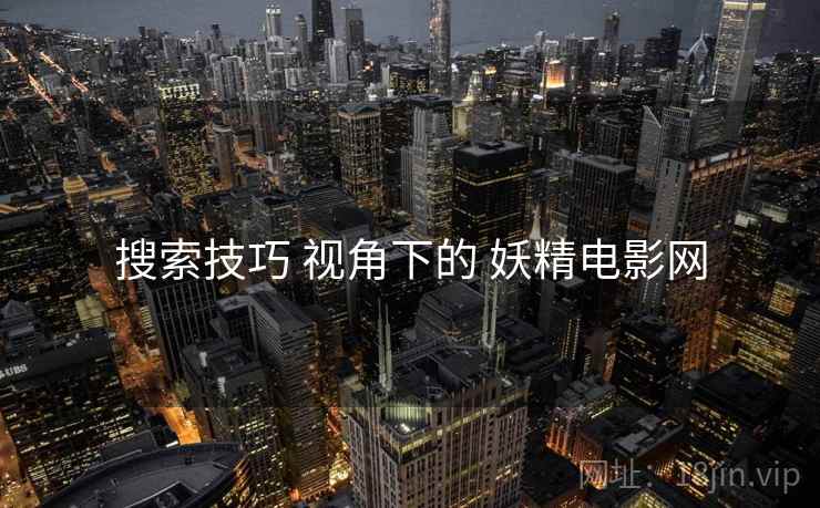 搜索技巧 视角下的 妖精电影网  第2张