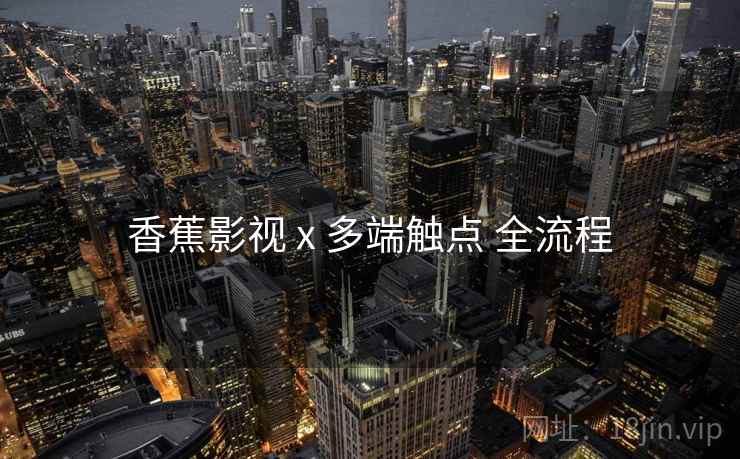 香蕉影视 x 多端触点 全流程  第1张