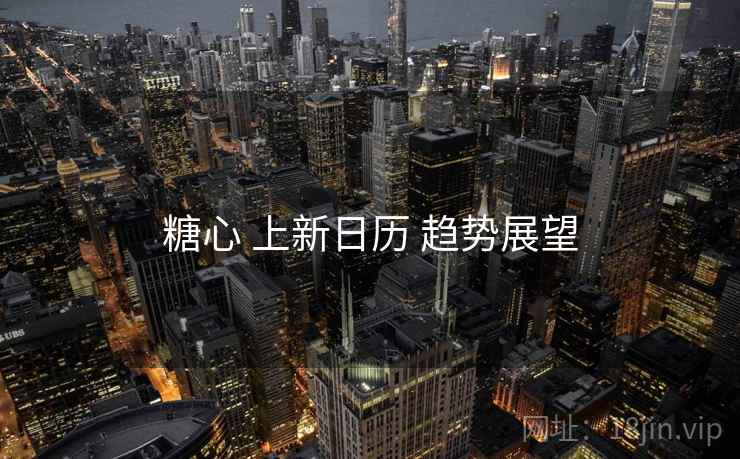 糖心 上新日历 趋势展望  第1张