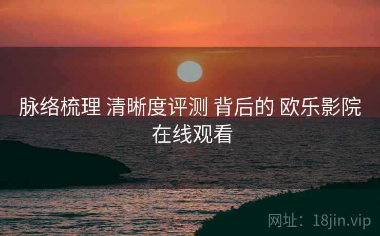 脉络梳理 清晰度评测 背后的 欧乐影院 在线观看  第1张